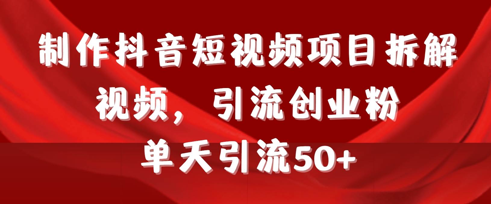 制作抖音短视频项目拆解视频引流创业粉，一天引流50+教程+工具+素材-万图副业网