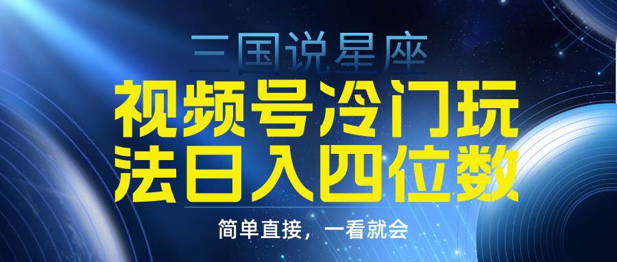 视频号掘金冷门玩法，三国星座赛道，日入四位数（教程+素材）-万图副业网