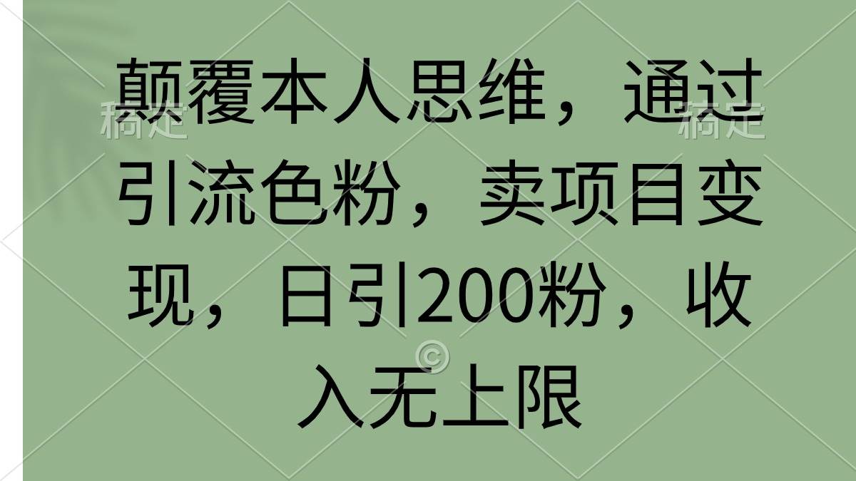 颠覆本人思维，通过引流色粉，卖项目变现，日引200粉，收入无上限-万图副业网