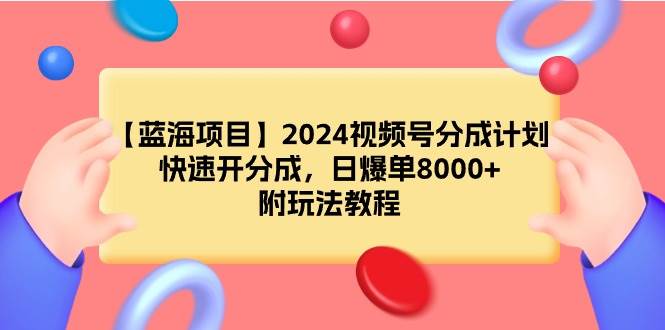 【蓝海项目】2024视频号分成计划，快速开分成，日爆单8000+，附玩法教程-万图副业网