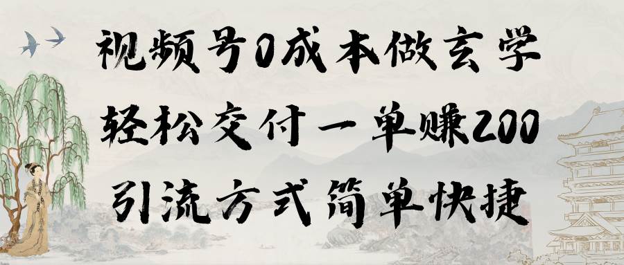 视频号0成本做玄学轻松交付一单赚200引流方式简单快捷（教程+软件）-万图副业网