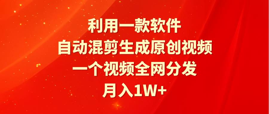 利用一款软件，自动混剪生成原创视频，一个视频全网分发，月入1W+附软件-万图副业网