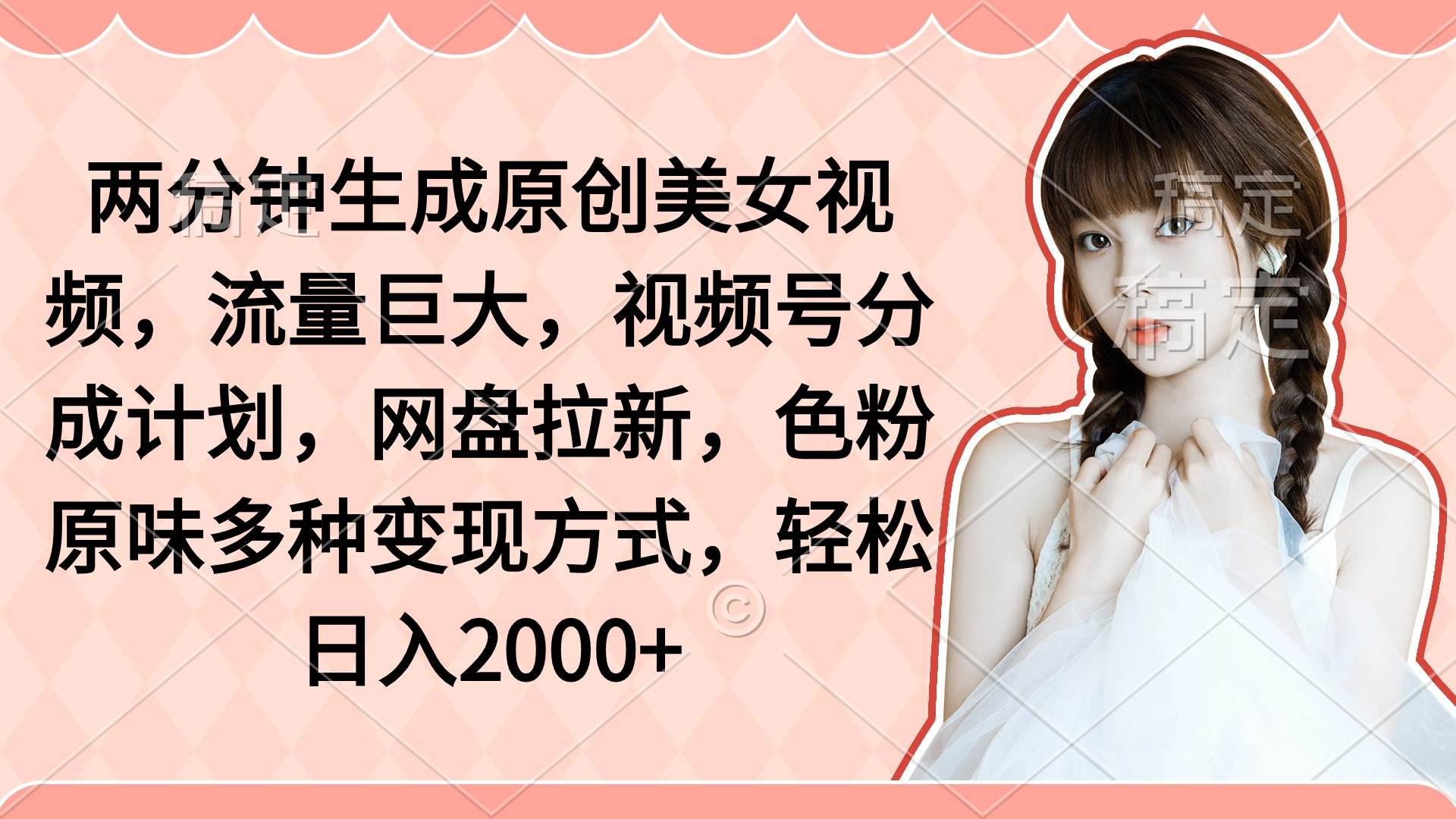 两分钟生成原创美女视频，流量巨大，视频号分成计划，网盘拉新，色粉原…-万图副业网