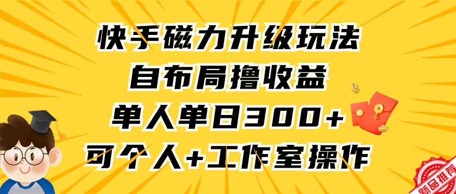 快手磁力升级玩法，自布局撸收益，单人单日300+，个人工作室均可操作-万图副业网