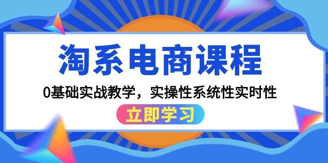 淘系电商课程，0基础实战教学，实操性系统性实时性（15节课）-万图副业网