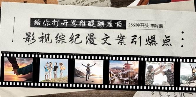 影视综纪漫文案引爆点，给你打开思维醍醐灌顶+255种开头详解课（26节）-万图副业网