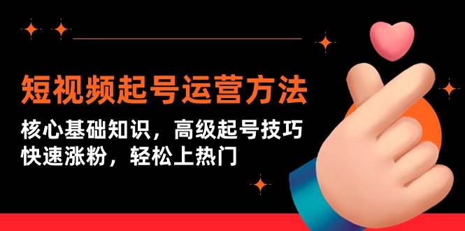 短视频起号运营方法：核心基础知识，高级起号技巧，快速涨粉，轻松上热门-万图副业网