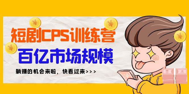 短剧CPS特训营，百亿市场规模，新手可躺赚的项目（35节）-万图副业网