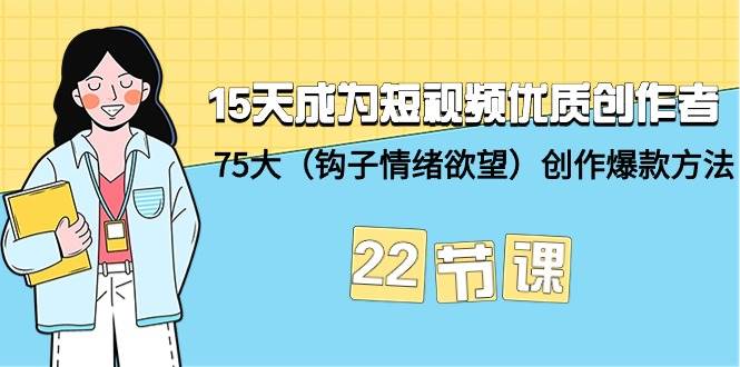 15天成为短视频-优质创作者+75大（钩子-情绪欲望）创作爆款方法-22节课-万图副业网