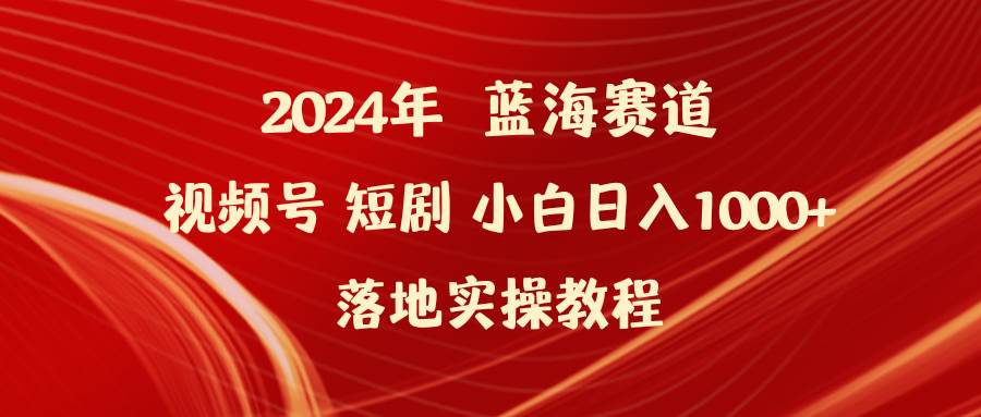 2024年蓝海赛道视频号短剧 小白日入1000+落地实操教程-万图副业网