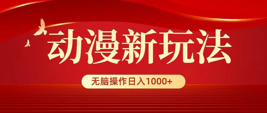 动漫新玩法，条条爆款，5分钟1条100%原创，小白无脑操作日入1000+-万图副业网