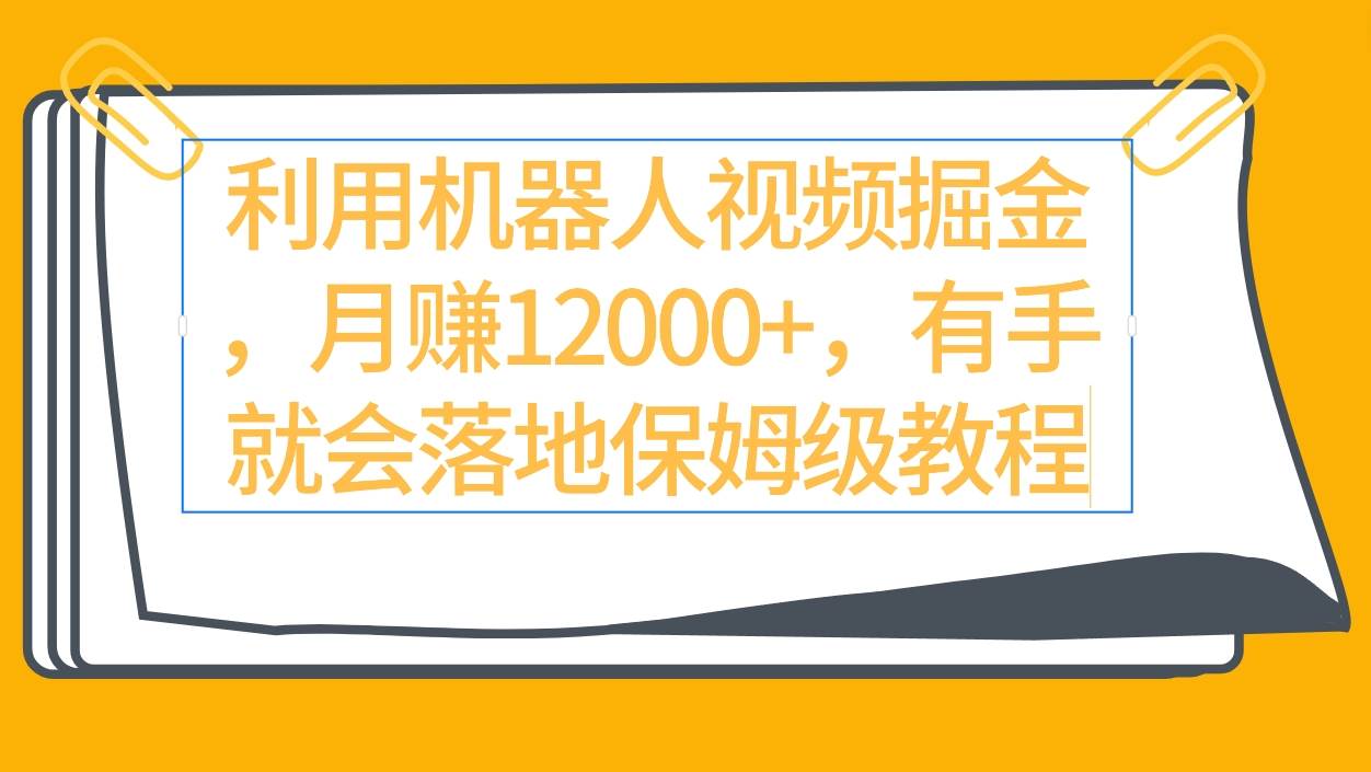 利用机器人视频掘金月赚12000+，有手就会落地保姆级教程-万图副业网