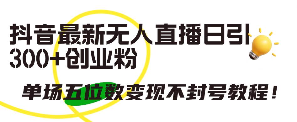 抖音最新无人直播日引300+创业粉,单场五位数变现不封号教程!-万图副业网