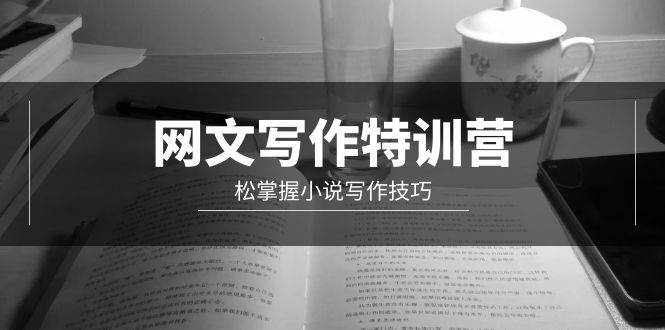 网文-写作特训营，轻松掌握小说写作技巧（20节视频课）-万图副业网