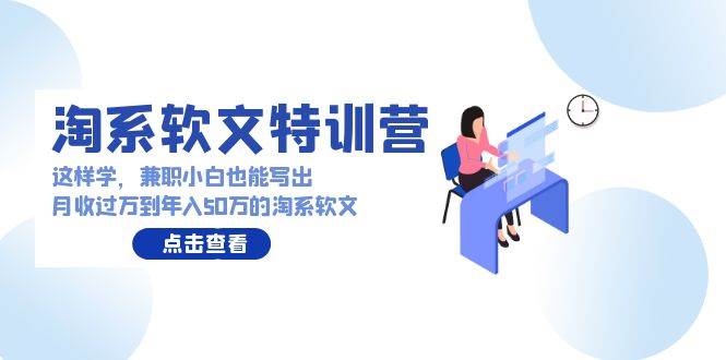 淘系软文特训营：这样学，兼职小白也能写出月收过万到年入50万的淘系软文-万图副业网