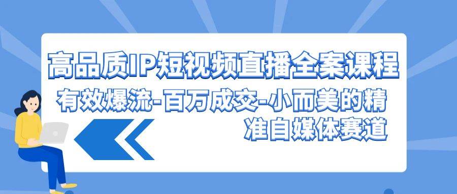 高品质 IP短视频直播-全案课程，有效爆流-百万成交-小而美的精准自媒体赛道-万图副业网