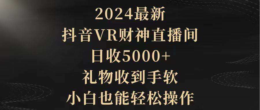 2024最新，抖音VR财神直播间，日收5000+，礼物收到手软，小白也能轻松操作-万图副业网