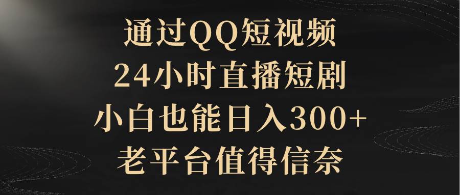 通过QQ短视频、24小时直播短剧，小白也能日入300+，老平台值得信赖-万图副业网