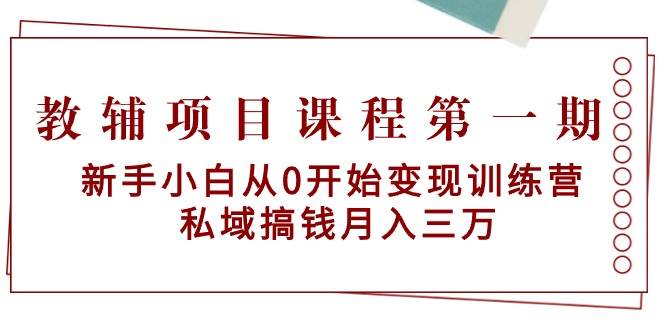 教辅项目课程第一期：新手小白从0开始变现训练营  私域搞钱月入三万-万图副业网