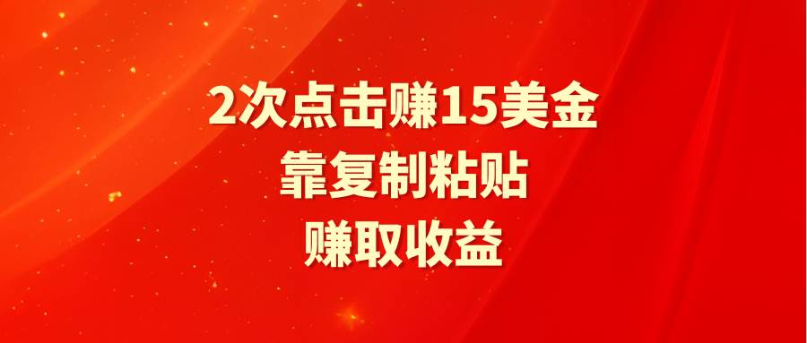 靠2次点击赚15美金，复制粘贴就能赚取收益-万图副业网
