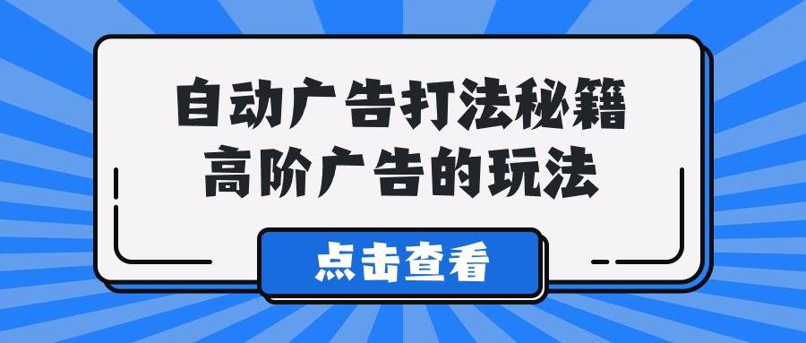 A lice自动广告打法秘籍，高阶广告的玩法-万图副业网