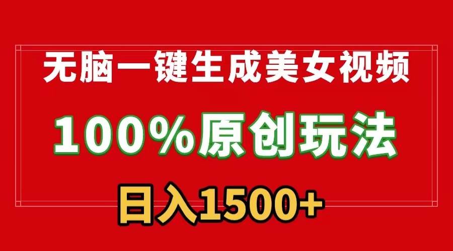 无脑一键生成美女视频，100%过原创，多种变现方式，有流量就有收益，日…-万图副业网