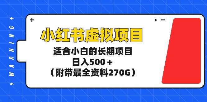 小红书虚拟项目，适合小白的长期项目，日入500＋（附带最全资料270G）-万图副业网