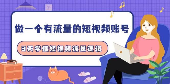 做一个 有流量的短视频账号，3天学懂短视频流量逻辑（10节课）-万图副业网