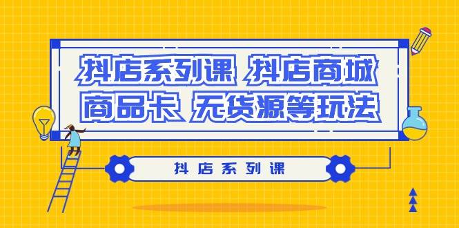 抖店系列课，抖店商城、商品卡、无货源等玩法-万图副业网