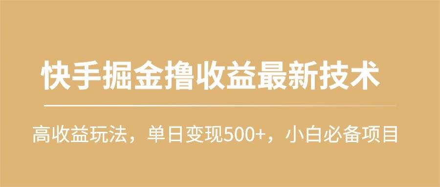 快手掘金撸收益最新技术，高收益玩法，单日变现500+，小白必备项目-万图副业网