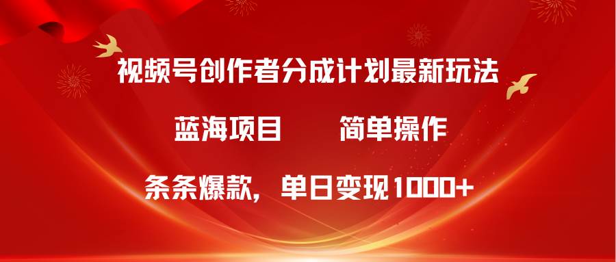 视频号创作者分成5.0，最新方法，条条爆款，简单无脑，单日变现1000+-万图副业网