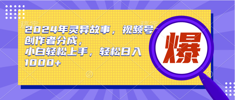 2024年灵异故事，视频号创作者分成，小白轻松上手，轻松日入1000+-万图副业网