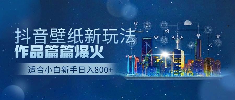 抖音壁纸号新玩法，作品篇篇爆火，日收益500+-万图副业网