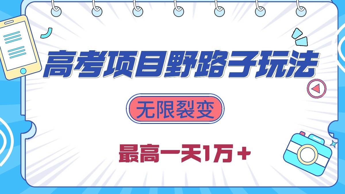2024高考项目野路子玩法，无限裂变，最高一天1W＋！-万图副业网
