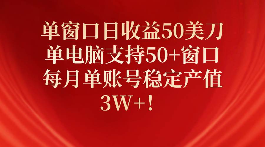 单窗口日收益50美刀，单电脑支持50+窗口，每月单账号稳定产值3W+！-万图副业网