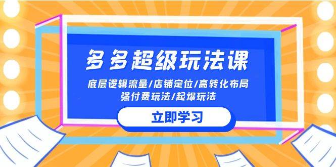 2024多多 超级玩法课 流量底层逻辑/店铺定位/高转化布局/强付费/起爆玩法-万图副业网