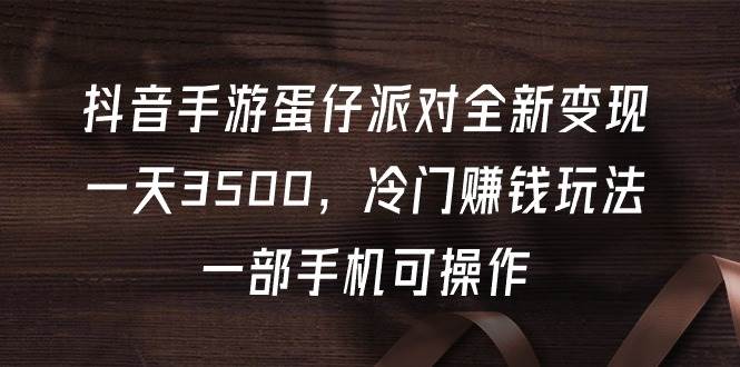 抖音手游蛋仔派对全新变现，一天3500，冷门赚钱玩法，一部手机可操作-万图副业网