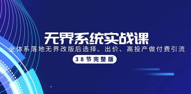 无界系统实战课：全体系落地无界改版后选择、出价、高投产做付费引流-38节-万图副业网