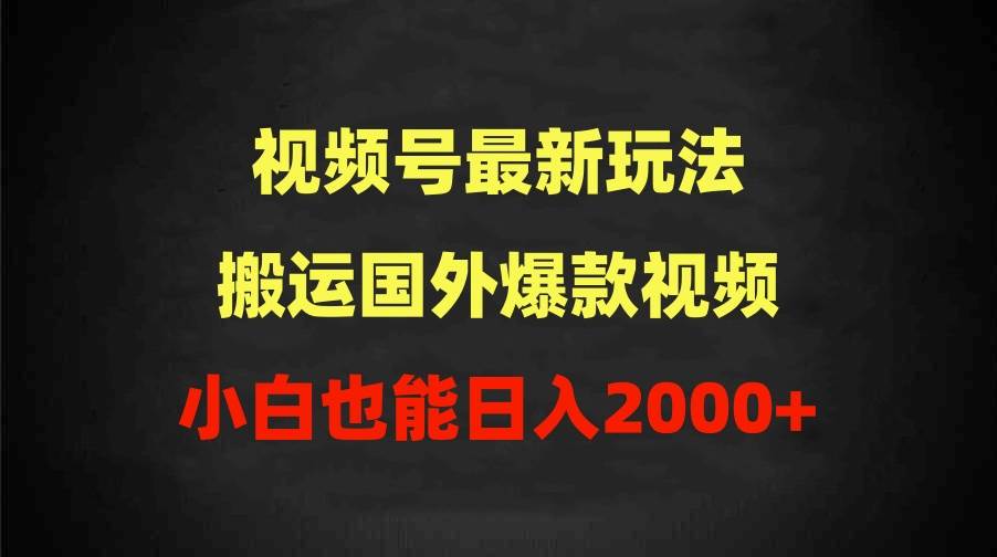 2024视频号最新玩法，搬运国外爆款视频，100%过原创，小白也能日入2000+-万图副业网
