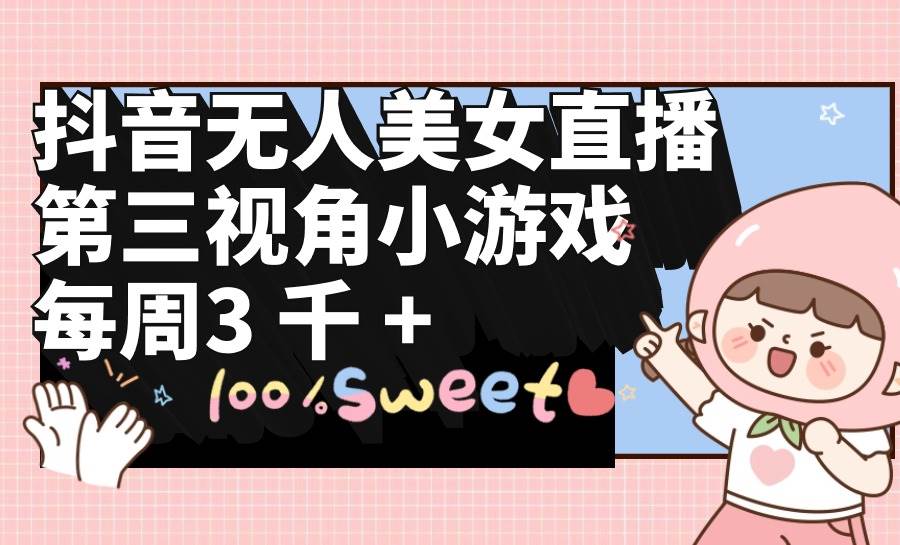 抖音无人美女直播，第三视角小游戏，每周收益3000+-万图副业网