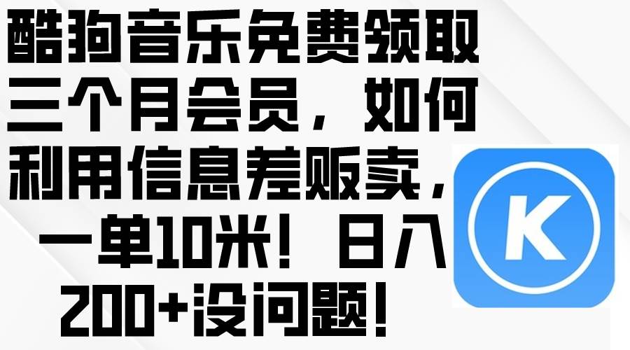 酷狗音乐免费领取三个月会员，利用信息差贩卖，一单10米！日入200+没问题-万图副业网