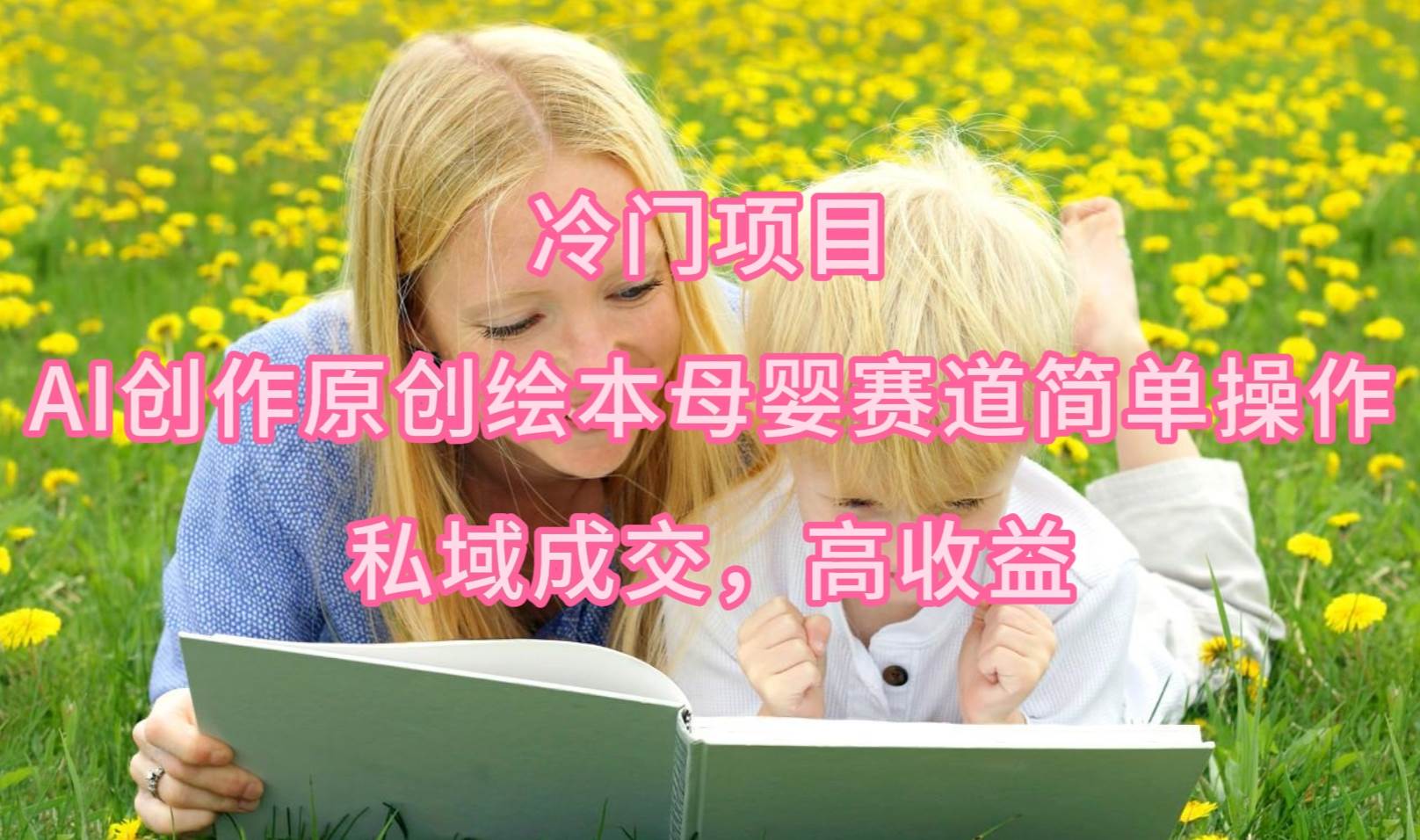 冷门项目，AI创作原创绘本母婴赛道简单操作，私域成交，高收益-万图副业网