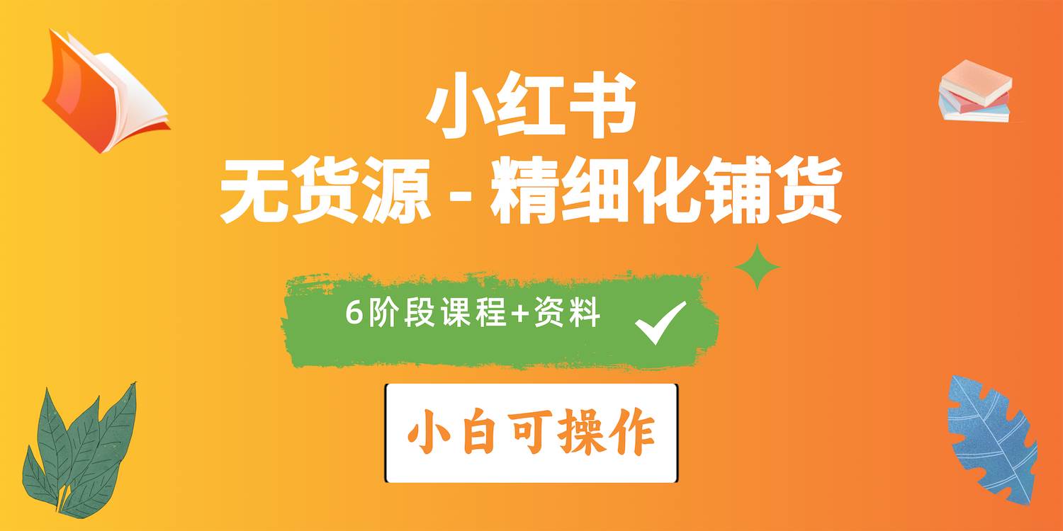 2024小红书电商风口正盛，全优质课程、适合小白（无货源）精细化铺货实战-万图副业网