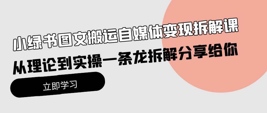 小绿书图文搬运自媒体变现拆解课，从理论到实操一条龙拆解分享给你-万图副业网