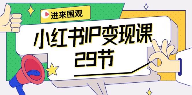 小红书IP变现课：开店/定位/IP变现/直播带货/爆款打造/涨价秘诀/等等/29节-万图副业网