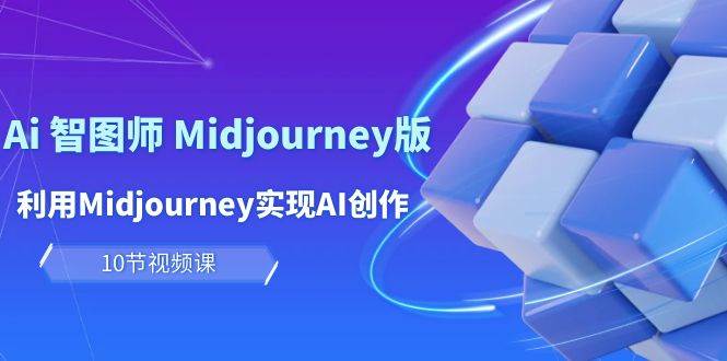 玩赚Ai 智图师 Midjourney版：利用Midjourney实现AI创作及变现（10节课）-万图副业网