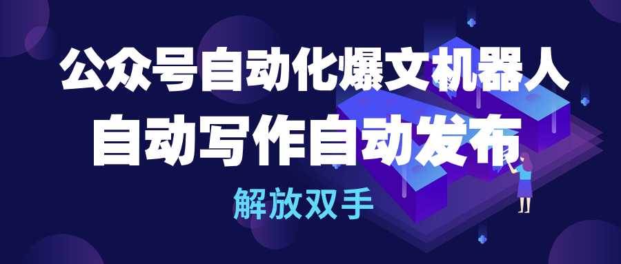 公众号流量主自动化爆文机器人，自动写作自动发布，解放双手-万图副业网