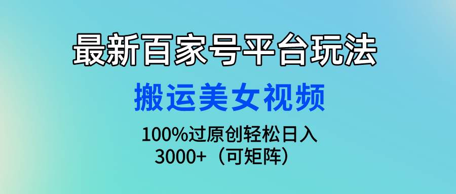 最新百家号平台玩法，搬运美女视频100%过原创大揭秘，轻松日入3000+（可…-万图副业网