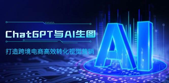 ChatGPT与AI生图，打造跨境电商高效转化视觉营销-万图副业网