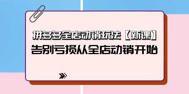 拼多多全店动销玩法【新课】，告别亏损从全店动销开始（4节视频课）-万图副业网